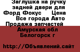 Заглушка на ручку задней двери для Форд Фокус 2 › Цена ­ 200 - Все города Авто » Продажа запчастей   . Амурская обл.,Белогорск г.